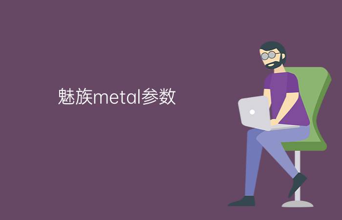 魅族metal参数 - 魅族metal参数电源适配器